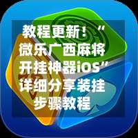 教程更新！“微乐广西麻将开挂神器iOS”详细分享装挂步骤教程-第1张图片