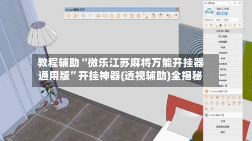 教程辅助“微乐江苏麻将万能开挂器通用版”开挂神器{透视辅助}全揭秘-第2张图片