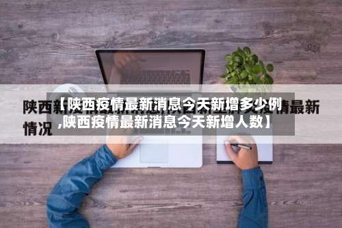 【陕西疫情最新消息今天新增多少例,陕西疫情最新消息今天新增人数】-第2张图片