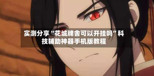 实测分享“花城牌舍可以开挂吗”科技辅助神器手机版教程-第2张图片