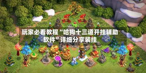 玩家必看教程“哈狗十三道开挂辅助软件”详细分享装挂-第1张图片