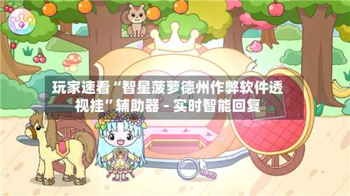 玩家速看“智星菠萝德州作弊软件透视挂”辅助器 - 实时智能回复-第3张图片