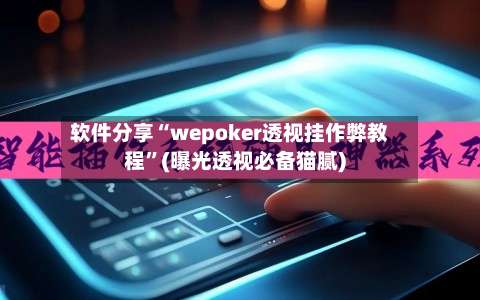 软件分享“wepoker透视挂作弊教程”(曝光透视必备猫腻)-第1张图片