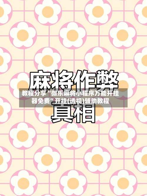 教程分享“微乐麻将小程序万能开挂器免费	”开挂(透视)辅助教程-第1张图片