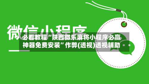 必看教程“陕西微乐麻将小程序必赢神器免费安装	”作弊(透视)透视辅助-第1张图片
