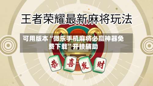 可用版本“微乐手机麻将必赢神器免费下载	”开挂辅助-第2张图片