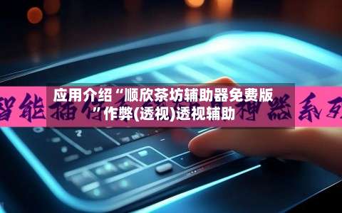 应用介绍“顺欣茶坊辅助器免费版	”作弊(透视)透视辅助-第2张图片