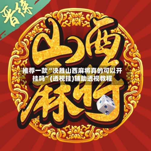 推荐一款“决胜山西麻将真的可以开挂吗	”(透视挂)辅助透视教程-第1张图片