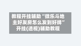 教程开挂辅助“微乐斗地主好友房怎么发到好牌”开挂(透视)辅助教程-第1张图片