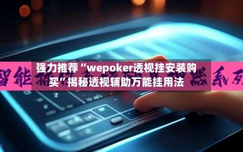 强力推荐“wepoker透视挂安装购买	”揭秘透视辅助万能挂用法-第1张图片