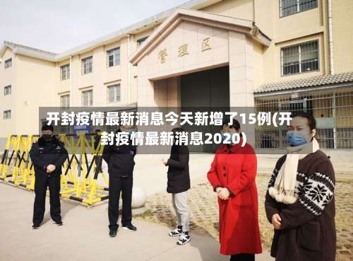 开封疫情最新消息今天新增了15例(开封疫情最新消息2020)-第1张图片