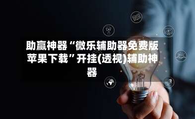 助赢神器“微乐辅助器免费版苹果下载”开挂(透视)辅助神器-第2张图片