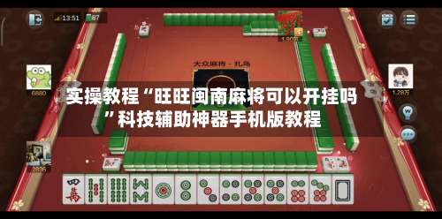 实操教程“旺旺闽南麻将可以开挂吗	”科技辅助神器手机版教程-第2张图片