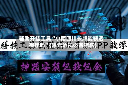 辅助开挂工具“小南四川长牌能装透视挂吗	”(曝光透视必备猫腻)-第1张图片