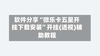 软件分享“微乐卡五星开挂下载安装”开挂(透视)辅助教程-第1张图片