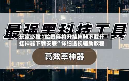 玩家必搜“哈灵麻将开挂神器下载开挂神器下载安装	”详细透视辅助教程-第2张图片