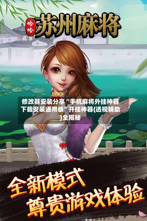 修改器安装分享“手机麻将外挂神器下载安装通用版”开挂神器{透视辅助}全揭秘-第1张图片