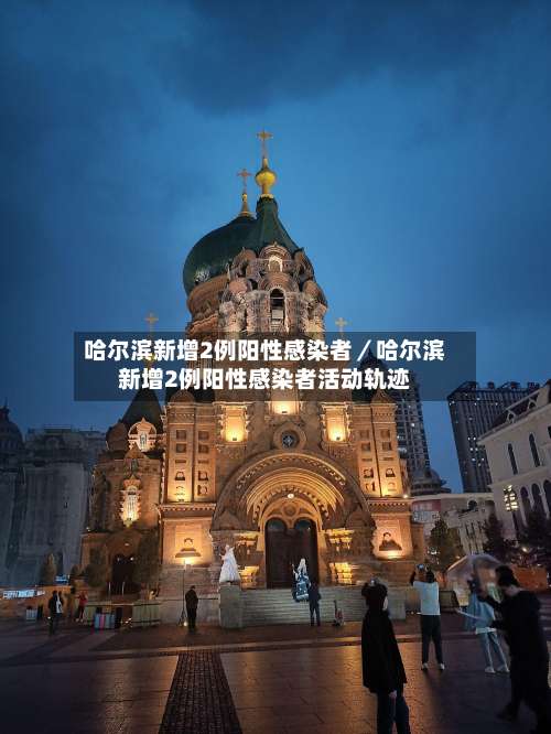 哈尔滨新增2例阳性感染者／哈尔滨新增2例阳性感染者活动轨迹-第2张图片