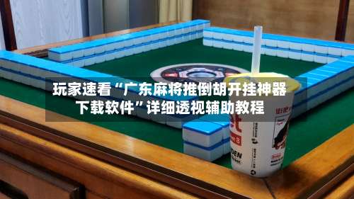 玩家速看“广东麻将推倒胡开挂神器下载软件”详细透视辅助教程-第1张图片
