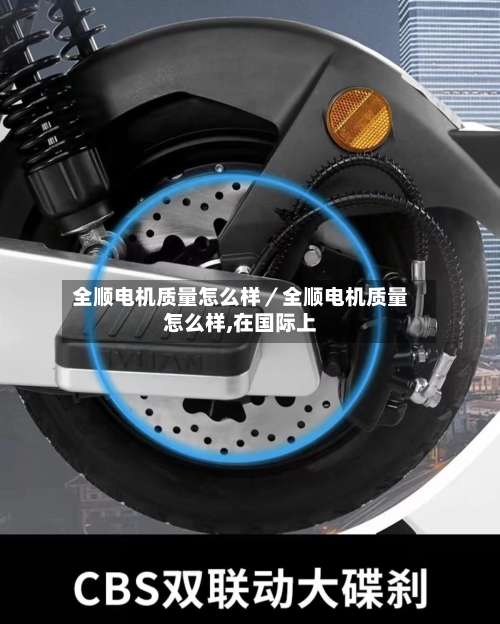 全顺电机质量怎么样／全顺电机质量怎么样,在国际上-第1张图片