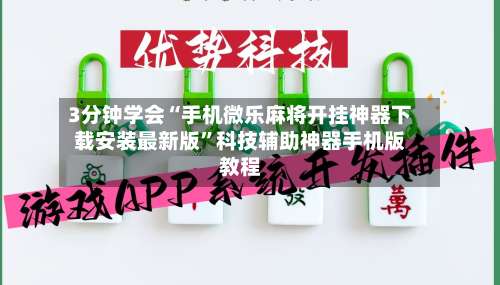 3分钟学会“手机微乐麻将开挂神器下载安装最新版”科技辅助神器手机版教程-第1张图片