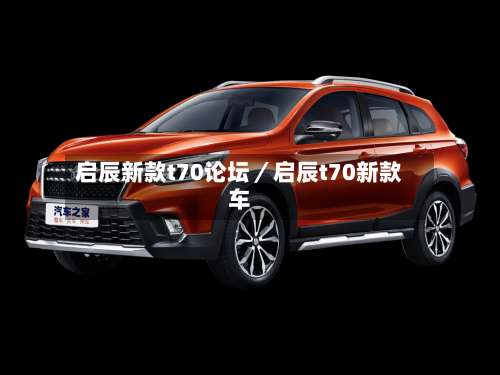 启辰新款t70论坛／启辰t70新款车-第3张图片