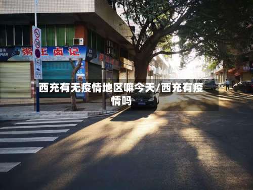 西充有无疫情地区嘛今天/西充有疫情吗-第1张图片