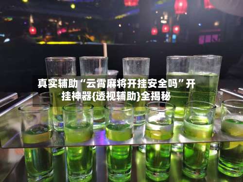 真实辅助“云霄麻将开挂安全吗”开挂神器{透视辅助}全揭秘-第1张图片