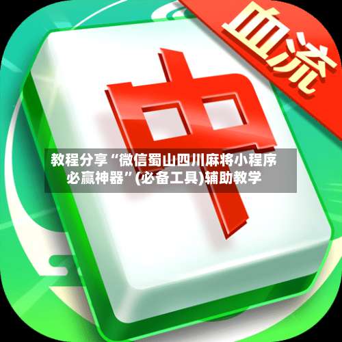 教程分享“微信蜀山四川麻将小程序必赢神器”(必备工具)辅助教学-第1张图片
