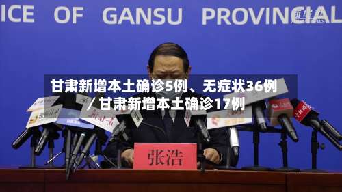 甘肃新增本土确诊5例、无症状36例／甘肃新增本土确诊17例-第1张图片