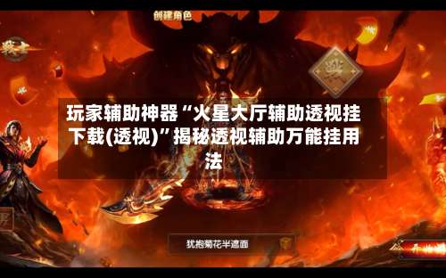 玩家辅助神器“火星大厅辅助透视挂下载(透视)”揭秘透视辅助万能挂用法-第1张图片