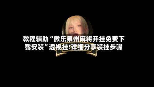 教程辅助“微乐泉州麻将开挂免费下载安装	”透视挂!详细分享装挂步骤-第1张图片