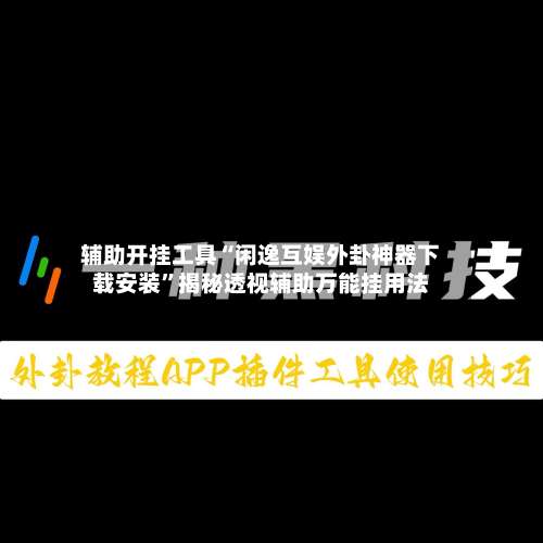 辅助开挂工具“闲逸互娱外卦神器下载安装”揭秘透视辅助万能挂用法-第1张图片