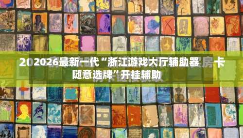 2026最新一代“浙江游戏大厅辅助器随意选牌”开挂辅助-第2张图片