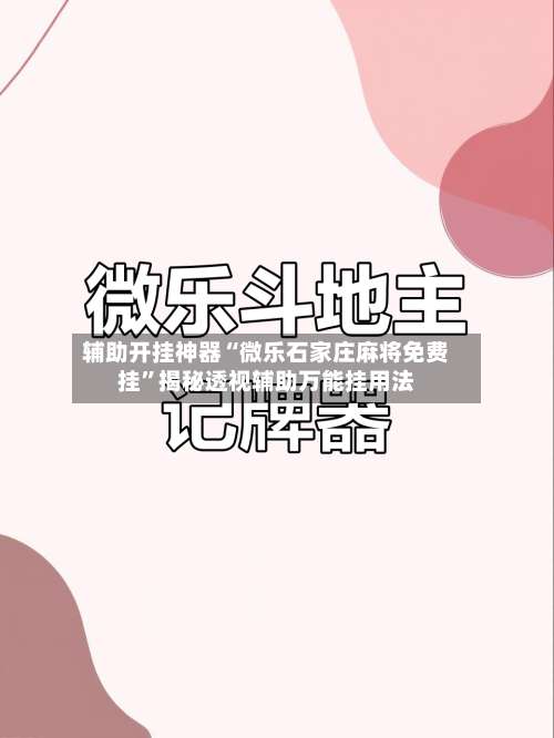 辅助开挂神器“微乐石家庄麻将免费挂”揭秘透视辅助万能挂用法-第1张图片