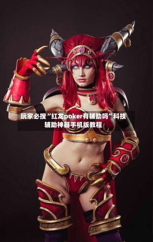 玩家必搜“红龙poker有辅助吗”科技辅助神器手机版教程-第1张图片