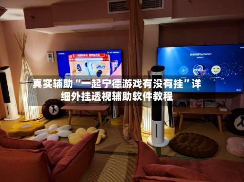 真实辅助“一起宁德游戏有没有挂	”详细外挂透视辅助软件教程-第1张图片