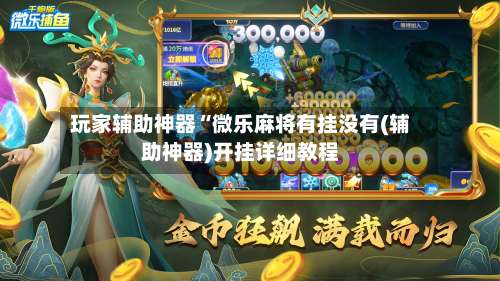 玩家辅助神器“微乐麻将有挂没有(辅助神器)开挂详细教程-第3张图片