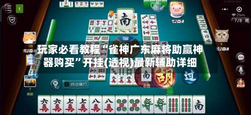 玩家必看教程“雀神广东麻将助赢神器购买”开挂(透视)最新辅助详细-第1张图片
