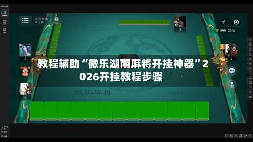 教程辅助“微乐湖南麻将开挂神器	”2026开挂教程步骤-第1张图片