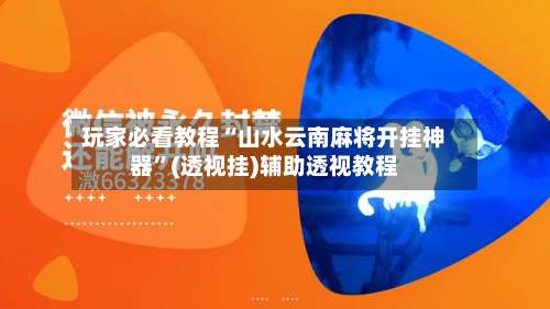 玩家必看教程“山水云南麻将开挂神器”(透视挂)辅助透视教程-第1张图片