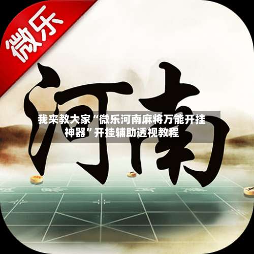 我来教大家“微乐河南麻将万能开挂神器”开挂辅助透视教程-第1张图片