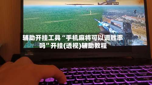 辅助开挂工具“手机麻将可以调胜率吗”开挂(透视)辅助教程-第3张图片