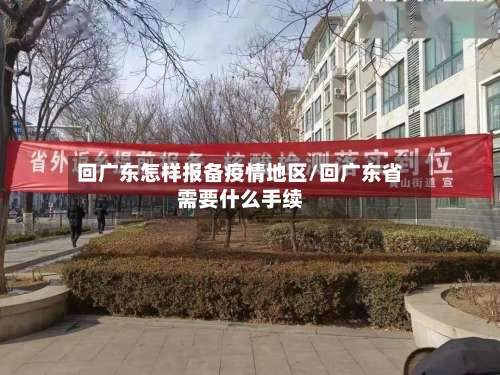 回广东怎样报备疫情地区/回广东省需要什么手续-第3张图片