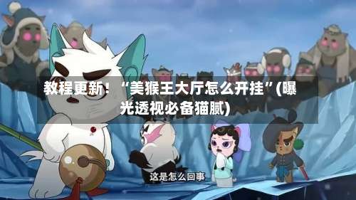 教程更新！“美猴王大厅怎么开挂”(曝光透视必备猫腻)-第3张图片