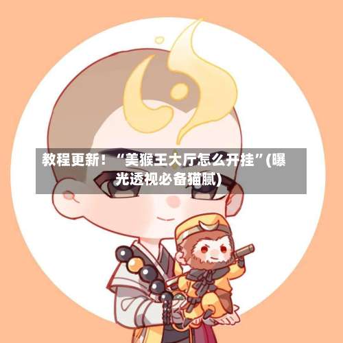 教程更新！“美猴王大厅怎么开挂”(曝光透视必备猫腻)-第1张图片