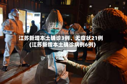 江苏新增本土确诊3例	、无症状21例(江苏新增本土确诊病例6例)-第2张图片