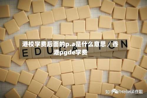 港校学费后面的p.a是什么意思／香港pgde学费-第1张图片