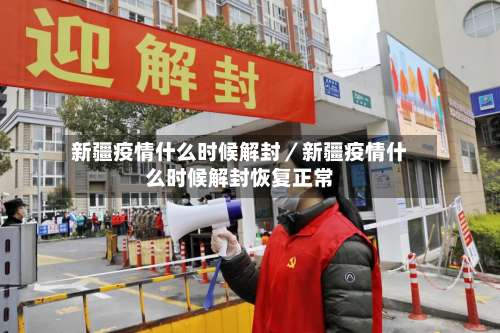 新疆疫情什么时候解封／新疆疫情什么时候解封恢复正常-第2张图片