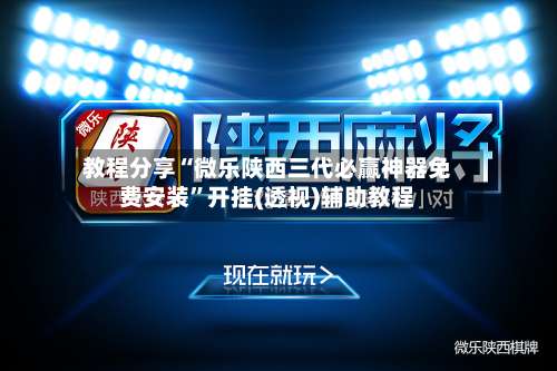 教程分享“微乐陕西三代必赢神器免费安装”开挂(透视)辅助教程-第1张图片